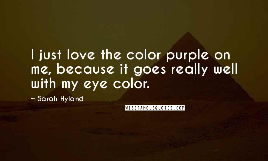 Sarah Hyland Quotes: I just love the color purple on me, because it goes really well with my eye color.