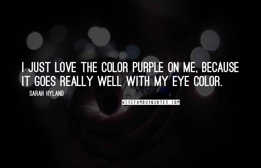 Sarah Hyland Quotes: I just love the color purple on me, because it goes really well with my eye color.