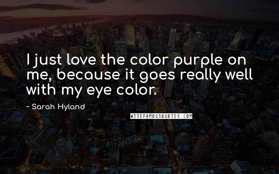 Sarah Hyland Quotes: I just love the color purple on me, because it goes really well with my eye color.