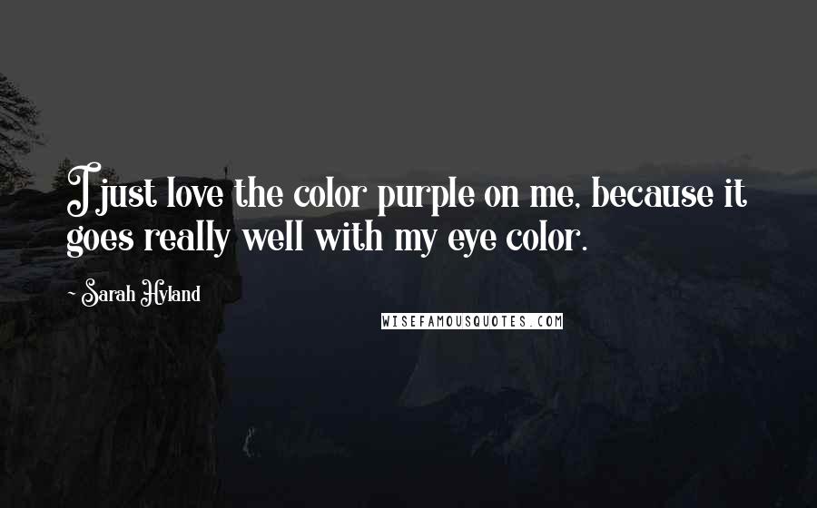 Sarah Hyland Quotes: I just love the color purple on me, because it goes really well with my eye color.