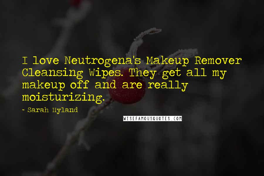 Sarah Hyland Quotes: I love Neutrogena's Makeup Remover Cleansing Wipes. They get all my makeup off and are really moisturizing.