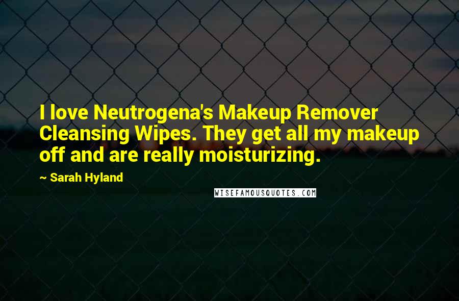 Sarah Hyland Quotes: I love Neutrogena's Makeup Remover Cleansing Wipes. They get all my makeup off and are really moisturizing.