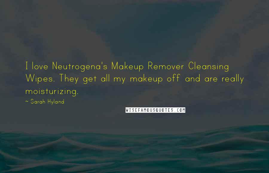 Sarah Hyland Quotes: I love Neutrogena's Makeup Remover Cleansing Wipes. They get all my makeup off and are really moisturizing.