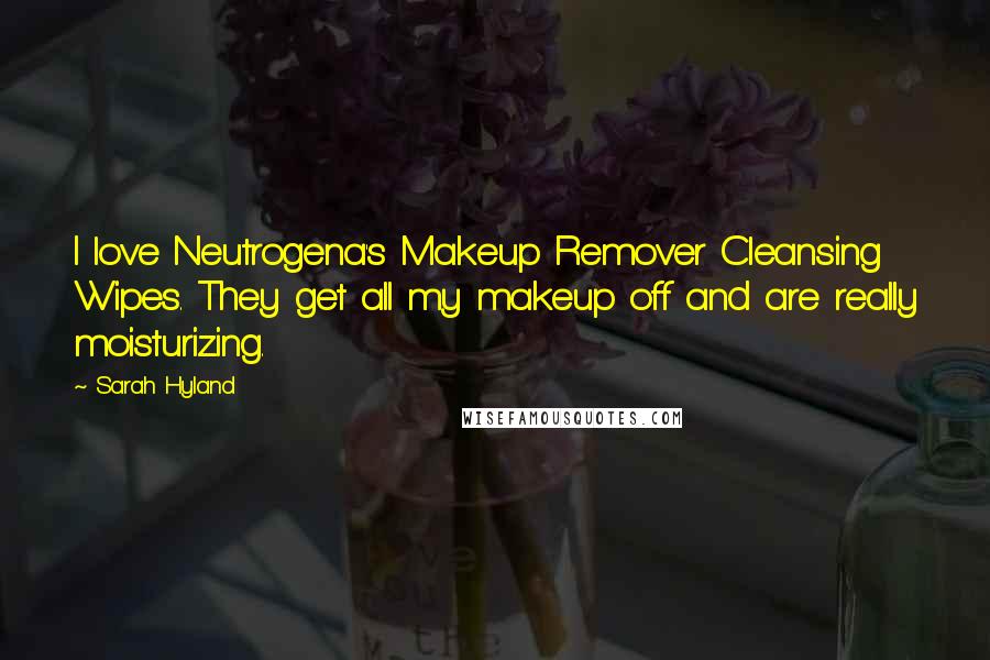 Sarah Hyland Quotes: I love Neutrogena's Makeup Remover Cleansing Wipes. They get all my makeup off and are really moisturizing.