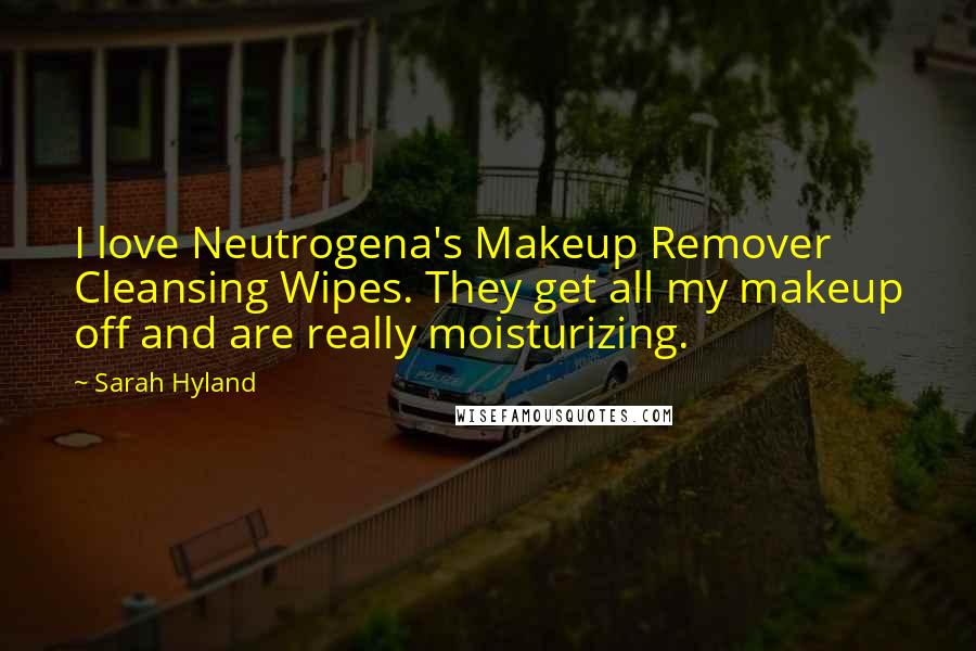 Sarah Hyland Quotes: I love Neutrogena's Makeup Remover Cleansing Wipes. They get all my makeup off and are really moisturizing.