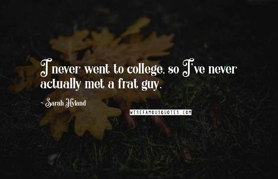 Sarah Hyland Quotes: I never went to college, so I've never actually met a frat guy.