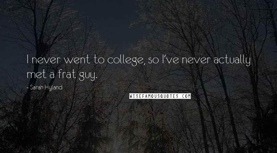 Sarah Hyland Quotes: I never went to college, so I've never actually met a frat guy.