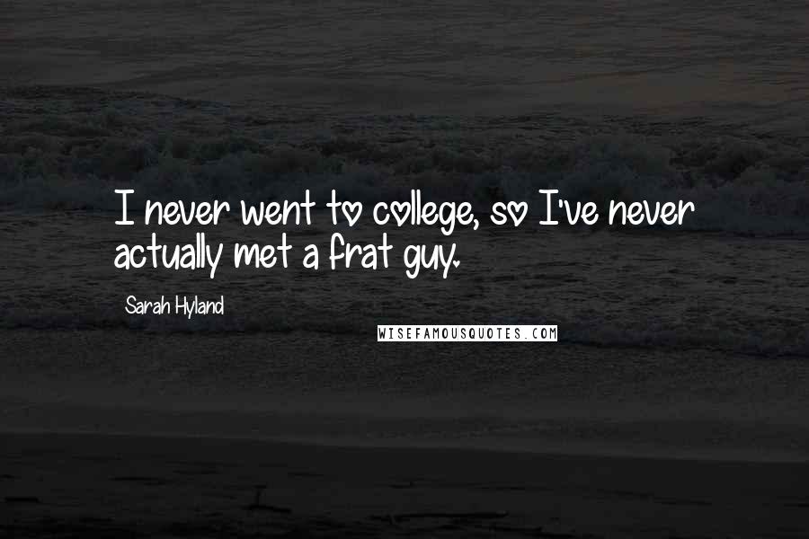 Sarah Hyland Quotes: I never went to college, so I've never actually met a frat guy.