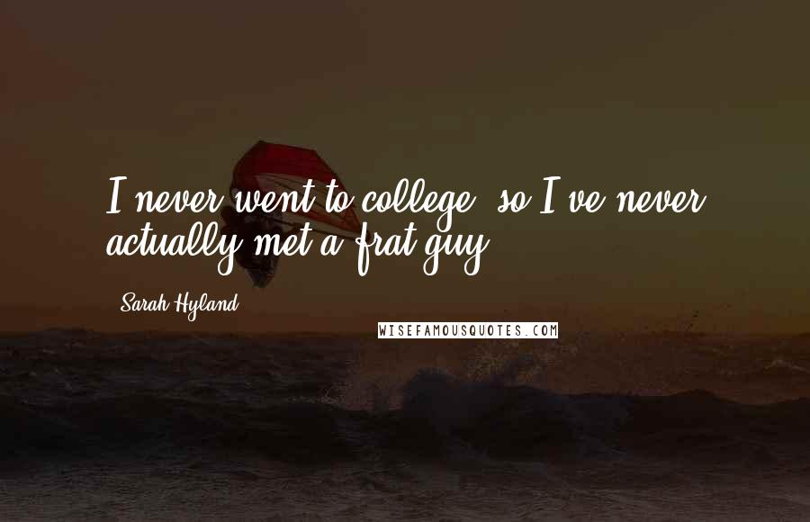 Sarah Hyland Quotes: I never went to college, so I've never actually met a frat guy.