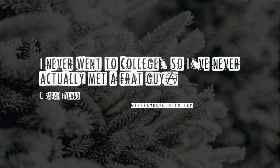 Sarah Hyland Quotes: I never went to college, so I've never actually met a frat guy.