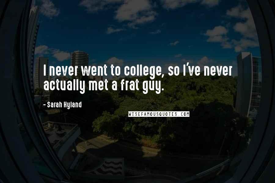 Sarah Hyland Quotes: I never went to college, so I've never actually met a frat guy.