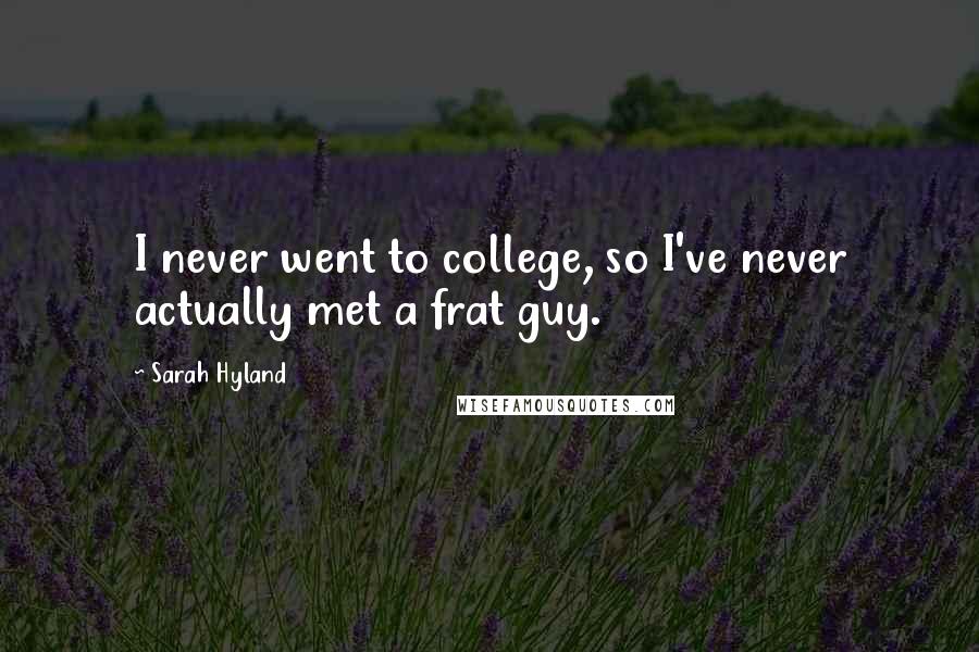 Sarah Hyland Quotes: I never went to college, so I've never actually met a frat guy.
