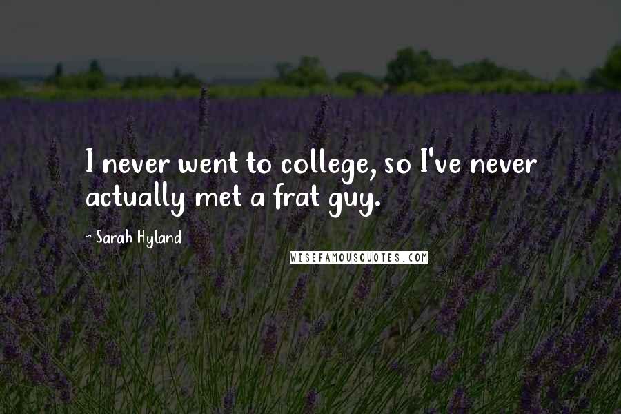 Sarah Hyland Quotes: I never went to college, so I've never actually met a frat guy.