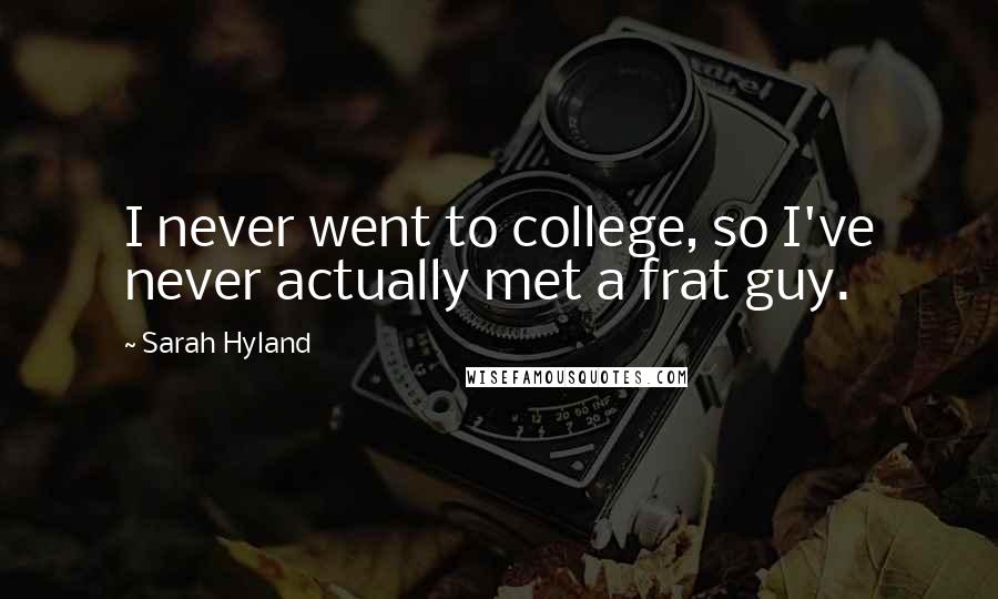 Sarah Hyland Quotes: I never went to college, so I've never actually met a frat guy.