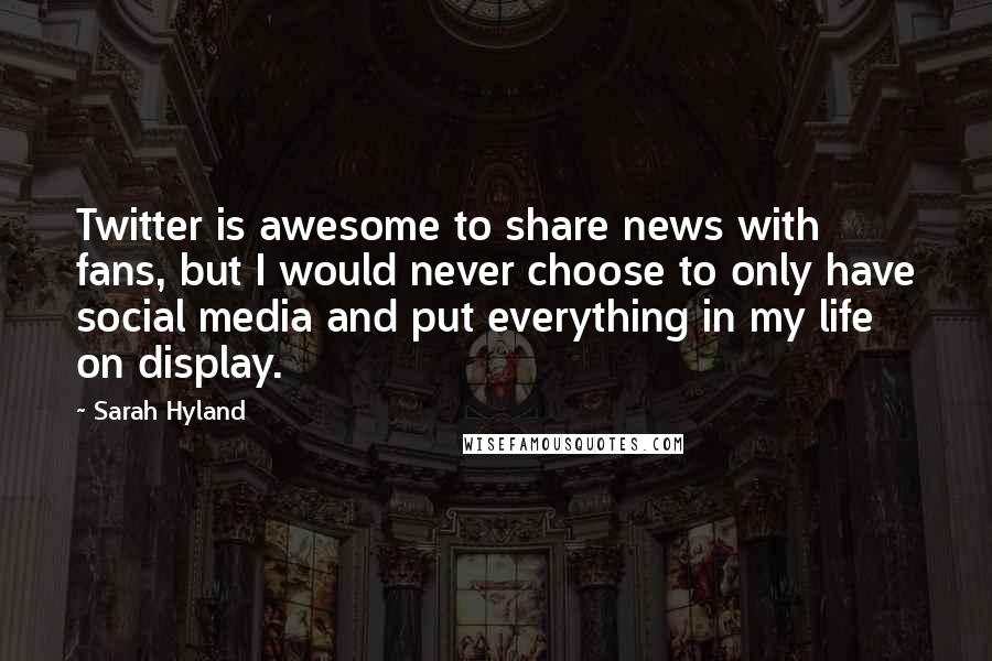 Sarah Hyland Quotes: Twitter is awesome to share news with fans, but I would never choose to only have social media and put everything in my life on display.