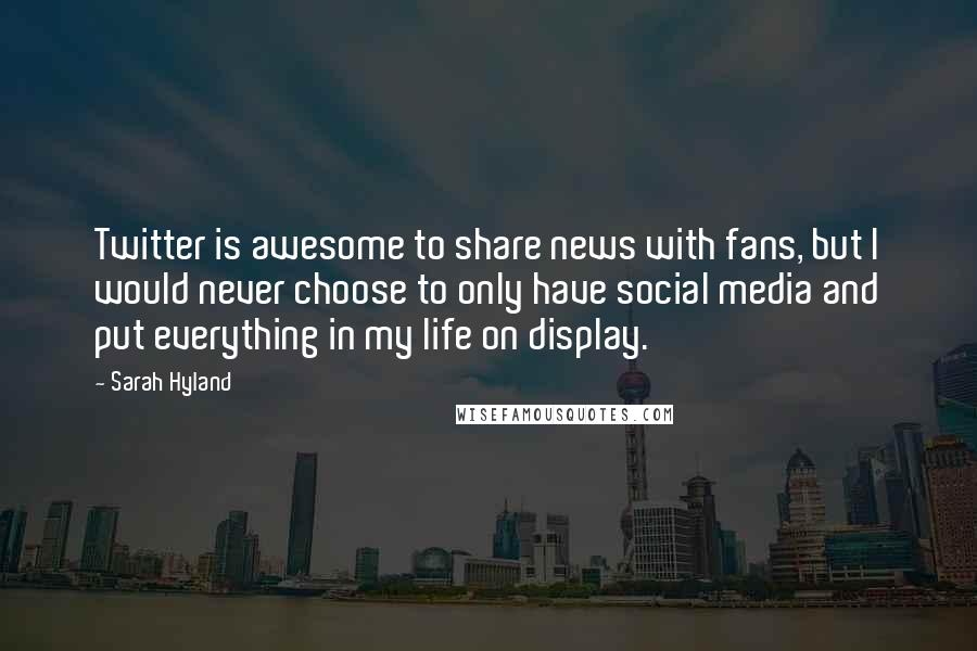 Sarah Hyland Quotes: Twitter is awesome to share news with fans, but I would never choose to only have social media and put everything in my life on display.