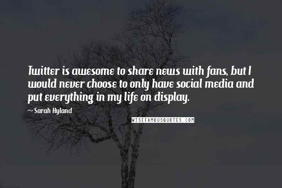 Sarah Hyland Quotes: Twitter is awesome to share news with fans, but I would never choose to only have social media and put everything in my life on display.