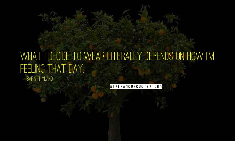 Sarah Hyland Quotes: What I decide to wear literally depends on how I'm feeling that day.