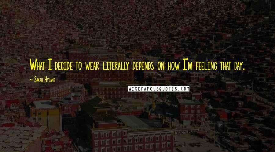Sarah Hyland Quotes: What I decide to wear literally depends on how I'm feeling that day.