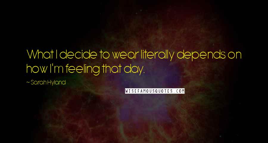 Sarah Hyland Quotes: What I decide to wear literally depends on how I'm feeling that day.