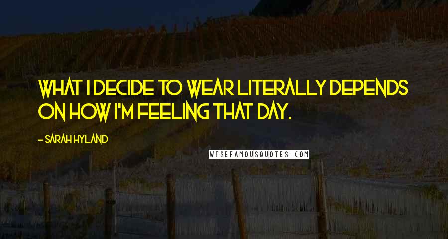 Sarah Hyland Quotes: What I decide to wear literally depends on how I'm feeling that day.