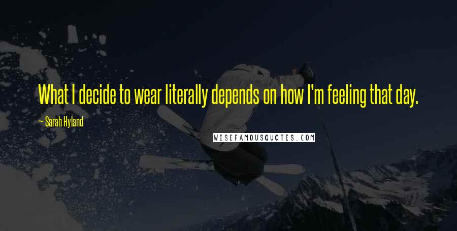 Sarah Hyland Quotes: What I decide to wear literally depends on how I'm feeling that day.