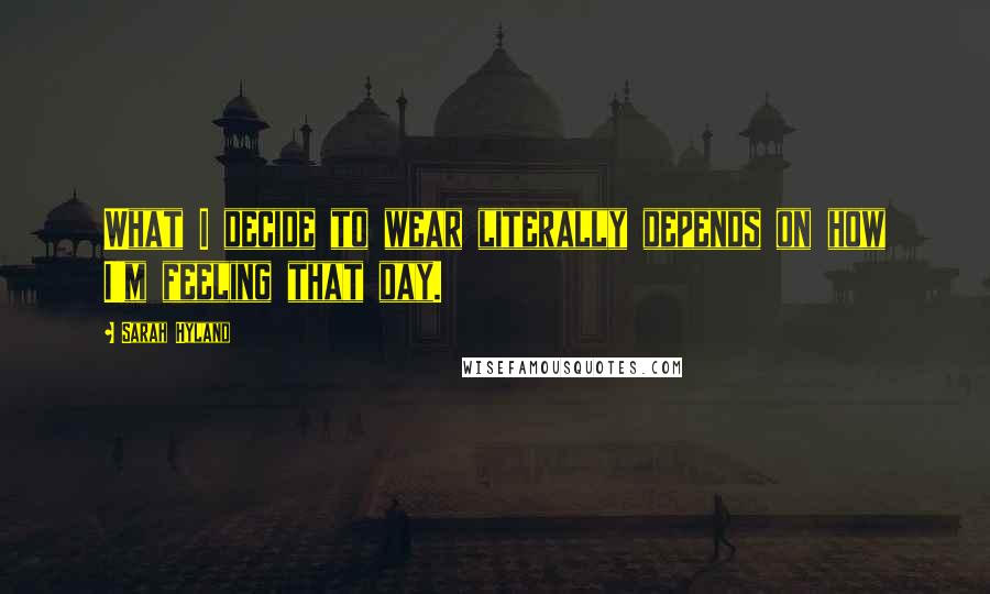 Sarah Hyland Quotes: What I decide to wear literally depends on how I'm feeling that day.