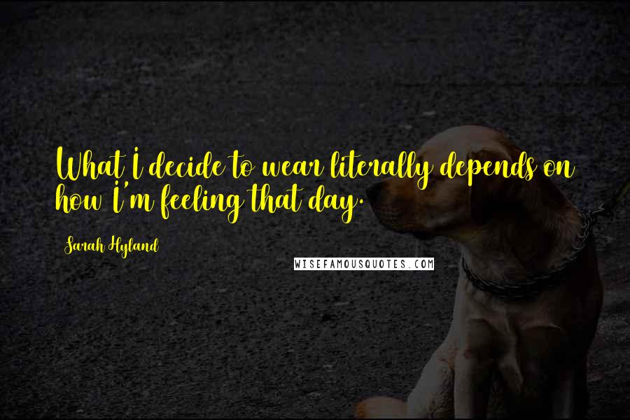 Sarah Hyland Quotes: What I decide to wear literally depends on how I'm feeling that day.