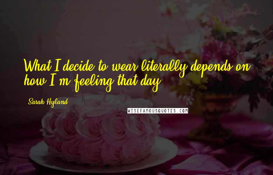 Sarah Hyland Quotes: What I decide to wear literally depends on how I'm feeling that day.