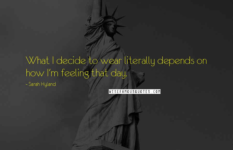 Sarah Hyland Quotes: What I decide to wear literally depends on how I'm feeling that day.