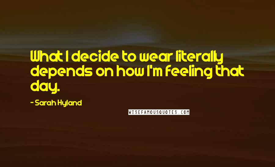 Sarah Hyland Quotes: What I decide to wear literally depends on how I'm feeling that day.