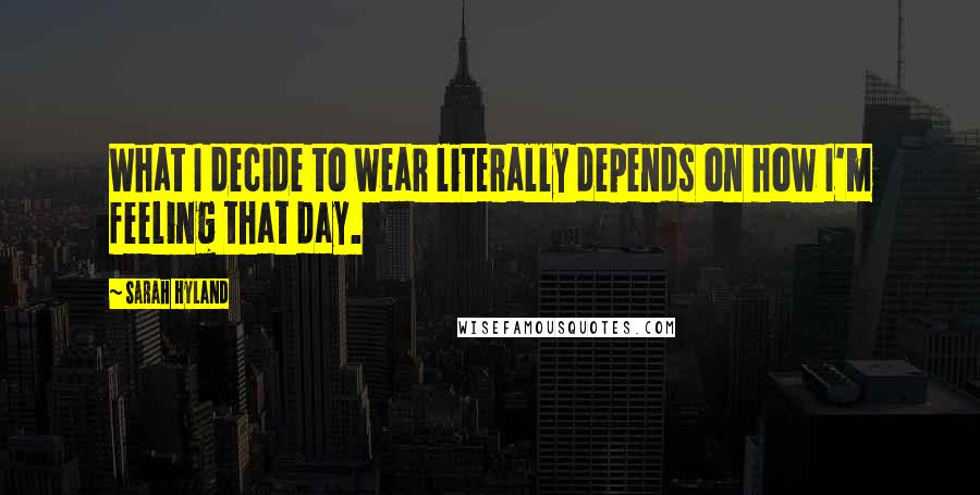Sarah Hyland Quotes: What I decide to wear literally depends on how I'm feeling that day.