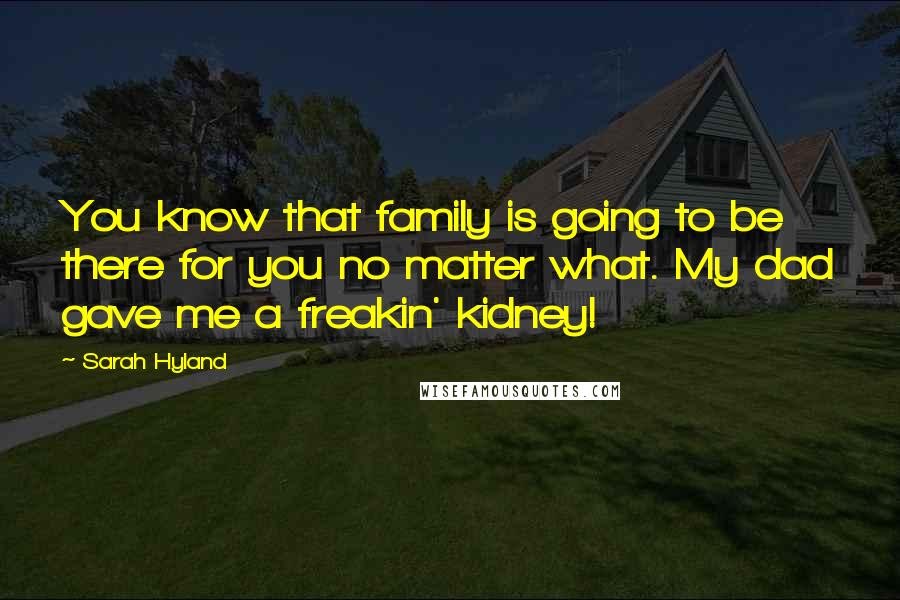 Sarah Hyland Quotes: You know that family is going to be there for you no matter what. My dad gave me a freakin' kidney!