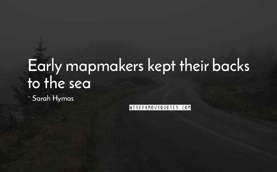 Sarah Hymas Quotes: Early mapmakers kept their backs to the sea