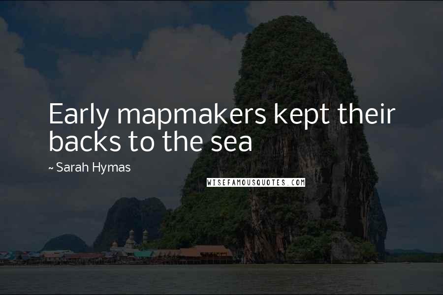 Sarah Hymas Quotes: Early mapmakers kept their backs to the sea