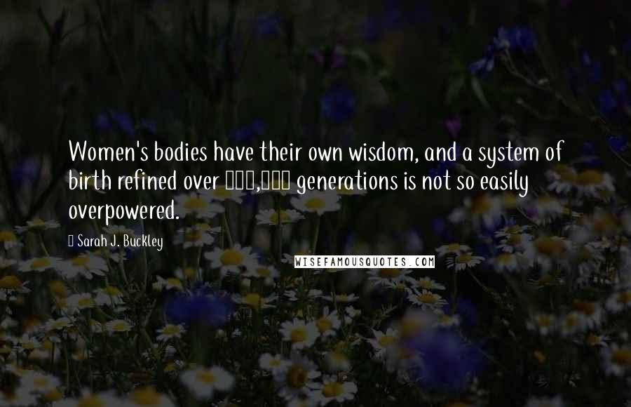 Sarah J. Buckley Quotes: Women's bodies have their own wisdom, and a system of birth refined over 100,000 generations is not so easily overpowered.