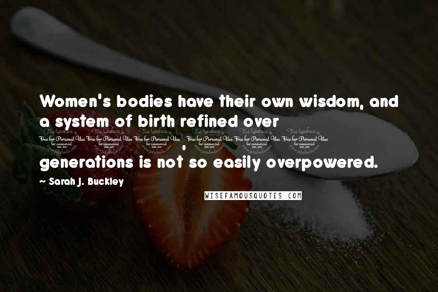 Sarah J. Buckley Quotes: Women's bodies have their own wisdom, and a system of birth refined over 100,000 generations is not so easily overpowered.