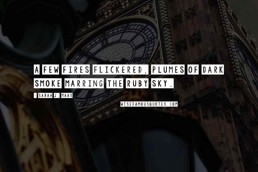 Sarah J. Maas Quotes: A few fires flickered, plumes of dark smoke marring the ruby sky.
