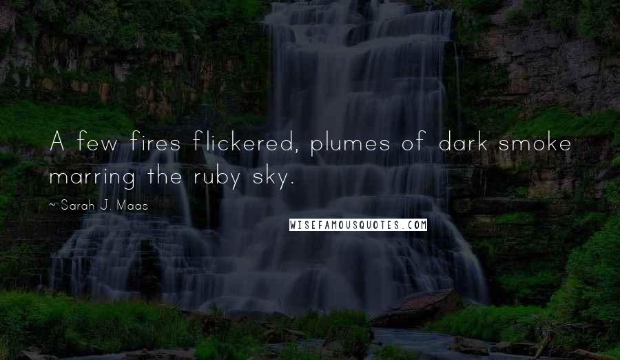 Sarah J. Maas Quotes: A few fires flickered, plumes of dark smoke marring the ruby sky.