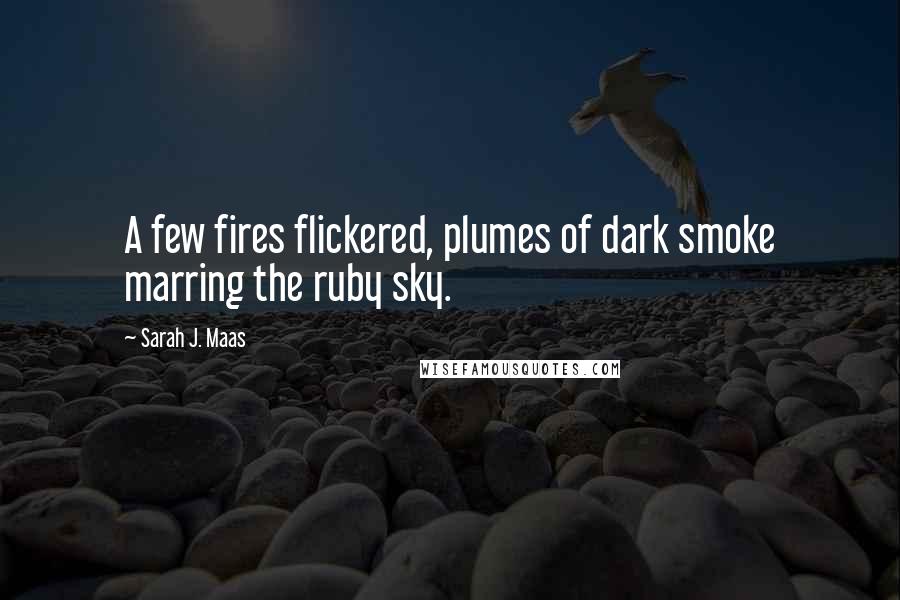 Sarah J. Maas Quotes: A few fires flickered, plumes of dark smoke marring the ruby sky.