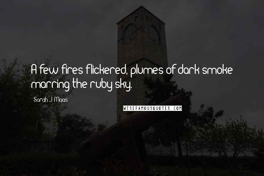 Sarah J. Maas Quotes: A few fires flickered, plumes of dark smoke marring the ruby sky.