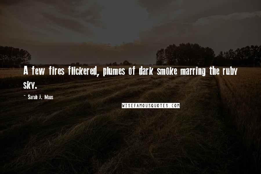 Sarah J. Maas Quotes: A few fires flickered, plumes of dark smoke marring the ruby sky.