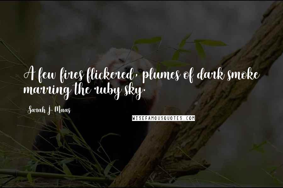Sarah J. Maas Quotes: A few fires flickered, plumes of dark smoke marring the ruby sky.
