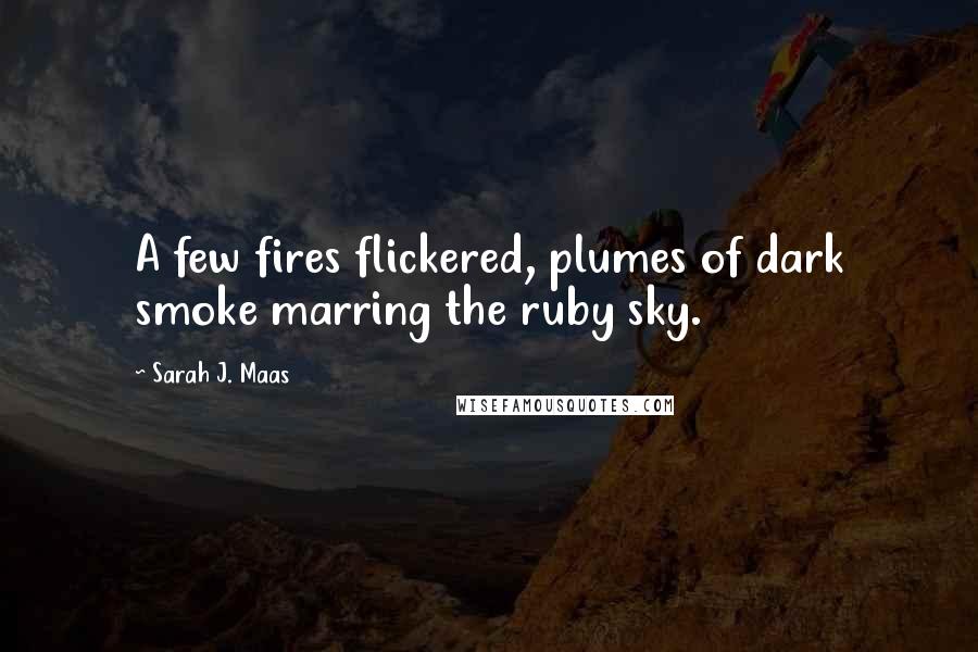 Sarah J. Maas Quotes: A few fires flickered, plumes of dark smoke marring the ruby sky.