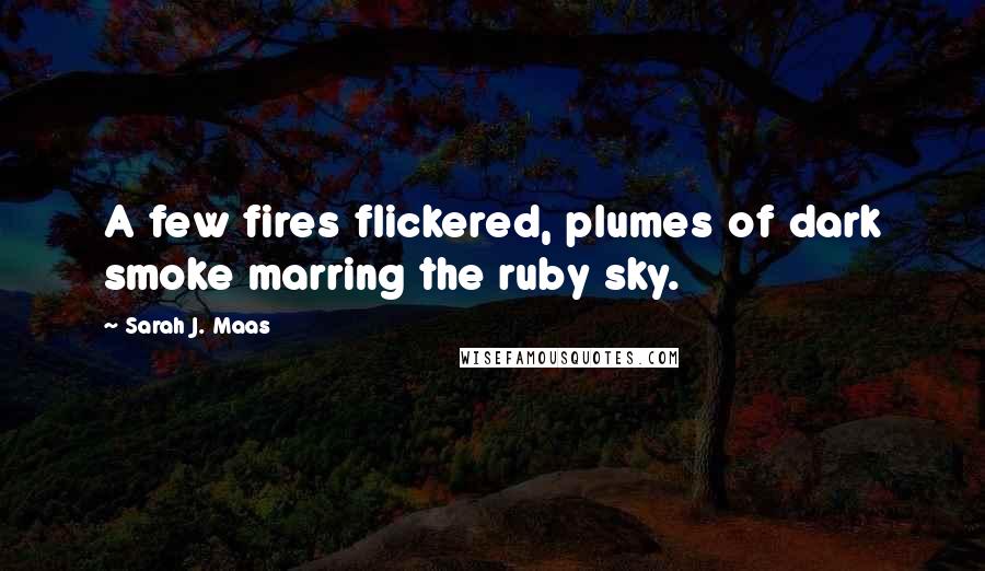 Sarah J. Maas Quotes: A few fires flickered, plumes of dark smoke marring the ruby sky.
