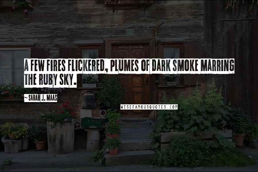 Sarah J. Maas Quotes: A few fires flickered, plumes of dark smoke marring the ruby sky.