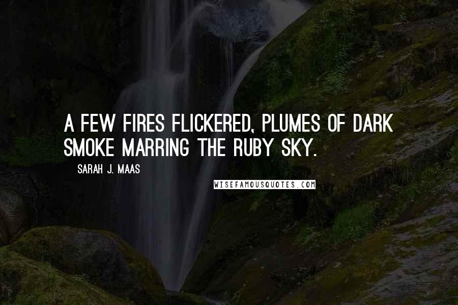 Sarah J. Maas Quotes: A few fires flickered, plumes of dark smoke marring the ruby sky.