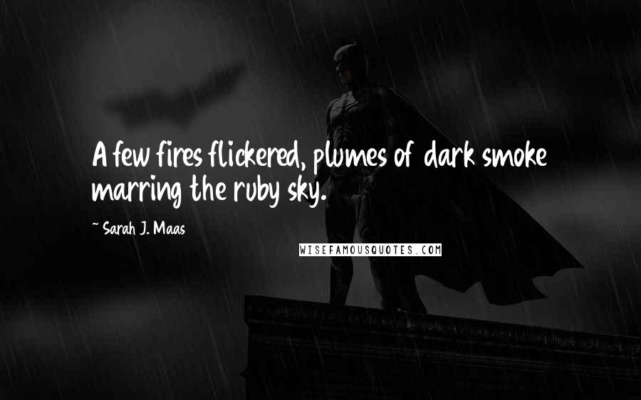 Sarah J. Maas Quotes: A few fires flickered, plumes of dark smoke marring the ruby sky.