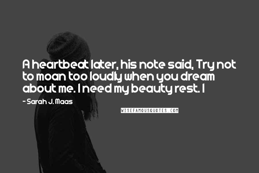 Sarah J. Maas Quotes: A heartbeat later, his note said, Try not to moan too loudly when you dream about me. I need my beauty rest. I