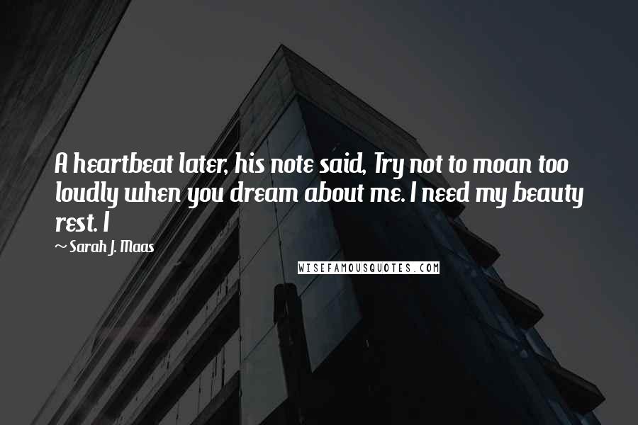 Sarah J. Maas Quotes: A heartbeat later, his note said, Try not to moan too loudly when you dream about me. I need my beauty rest. I